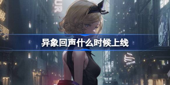 異象迴聲什麼時候上線