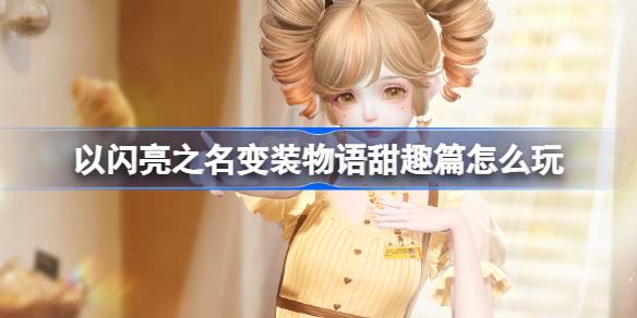 以闪亮之名变装物语甜趣篇怎么玩